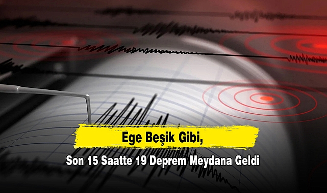 Ege Beşik Gibi, Son 15 Saatte 19 Deprem Meydana Geldi
