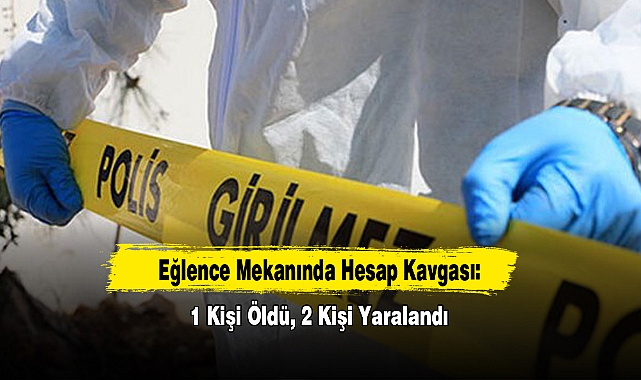 Eğlence Mekanında Hesap Kavgası: 1 Kişi Öldü, 2 Kişi Yaralandı