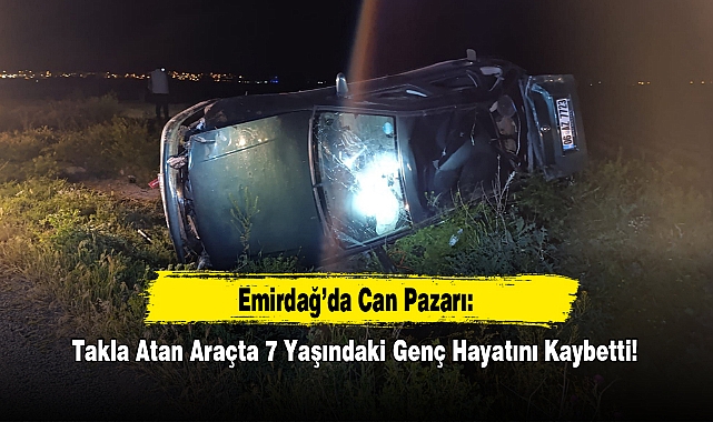 Emirdağ'da Takla Atan Araçta 27 Yaşındaki Genç Hayatını Kaybetti!