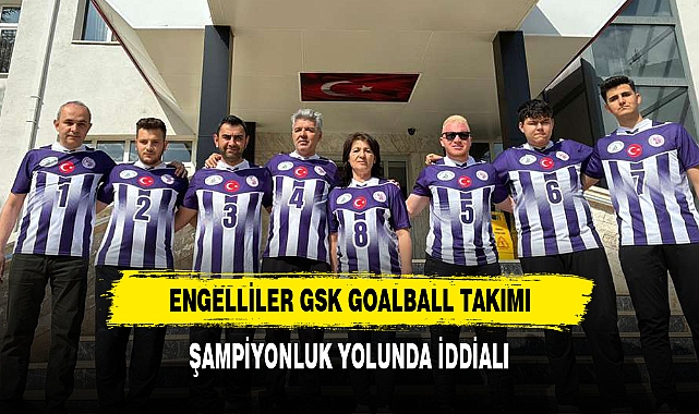 ENGELLİLER GSK GOALBALL TAKIMI, ŞAMPİYONLUK YOLUNDA İDDİALI