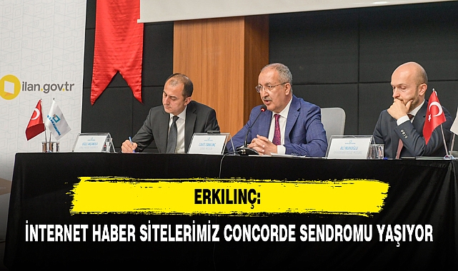 ERKILINÇ: İNTERNET HABER SİTELERİMİZ CONCORDE SENDROMU YAŞIYOR