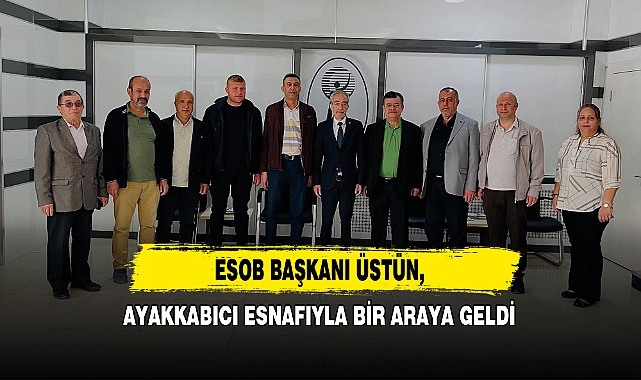 ESOB Başkanı Üstün, Ayakkabıcı Esnafıyla Bir Araya Geldi