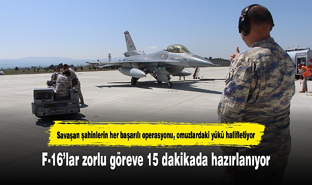 F-16’lar zorlu göreve 15 dakikada hazırlanıyor