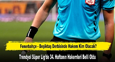 Fenerbahçe - Beşiktaş Derbisinde Hakem Kim Olacak?