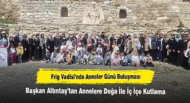 Frig Vadisi’nde Anneler Günü Buluşması: Başkan Altıntaş’tan Annelere Doğa İle İç İçe Kutlama