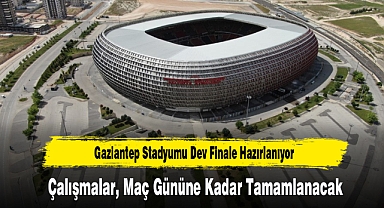 Gaziantep Stadyumu Dev Finale Hazırlanıyor