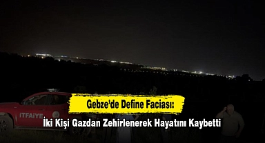 Gebze’de Define Faciası: İki Kişi Gazdan Zehirlenerek Hayatını Kaybetti