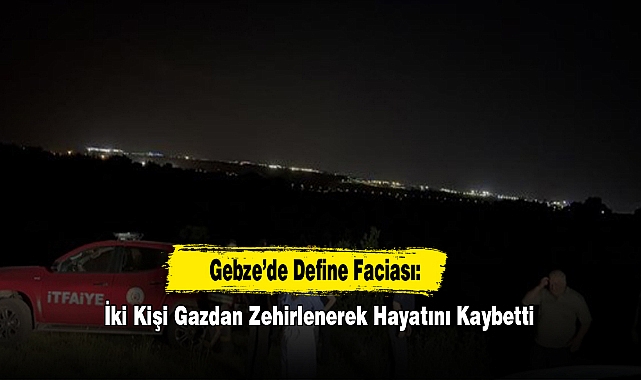 Gebze’de Define Faciası: İki Kişi Gazdan Zehirlenerek Hayatını Kaybetti