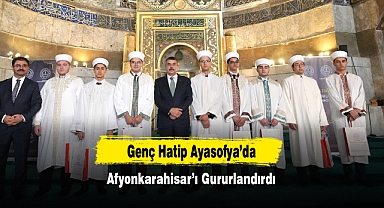 Genç Hatip Ayasofya’da Afyonkarahisar’ı Gururlandırdı
