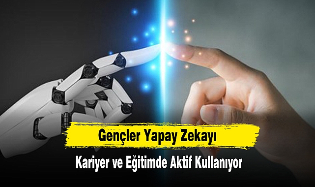 Gençler Yapay Zekayı Kariyer ve Eğitimde Aktif Kullanıyor