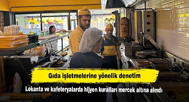 Gıda işletmelerine yönelik denetim: Lokanta ve kafeteryalarda hijyen kuralları mercek altına alındı