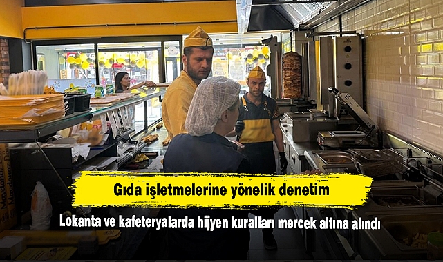Gıda işletmelerine yönelik denetim: Lokanta ve kafeteryalarda hijyen kuralları mercek altına alındı