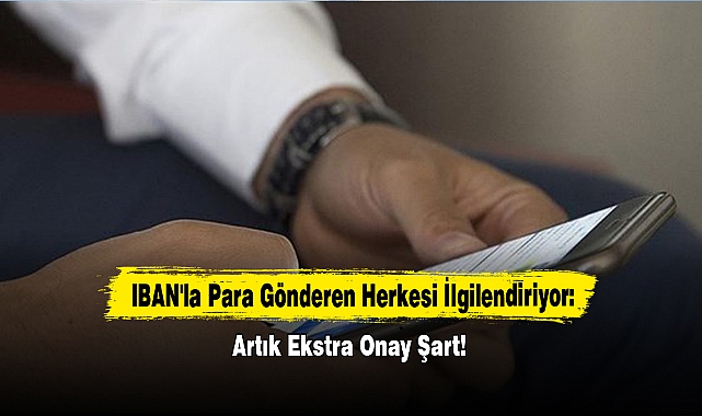 IBAN'la Para Gönderen Herkesi İlgilendiriyor: Artık Ekstra Onay Şart!