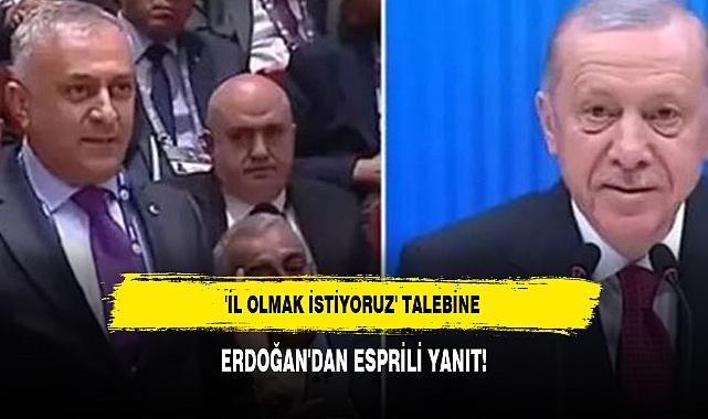 'İL OLMAK İSTİYORUZ' TALEBİNE ERDOĞAN'DAN ESPRİLİ YANIT!