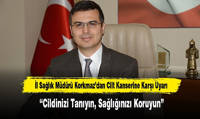 İl Sağlık Müdürü Korkmaz’dan Cilt Kanserine Karşı Uyarı