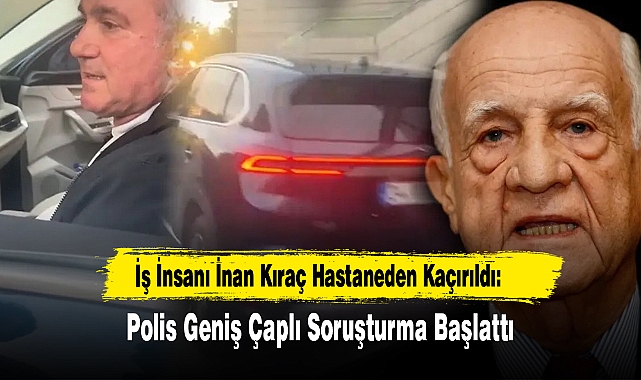İş İnsanı İnan Kıraç Hastaneden Kaçırıldı!