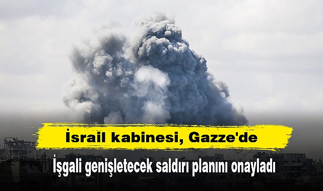 İsrail kabinesi, Gazze'de işgali genişletecek saldırı planını onayladı