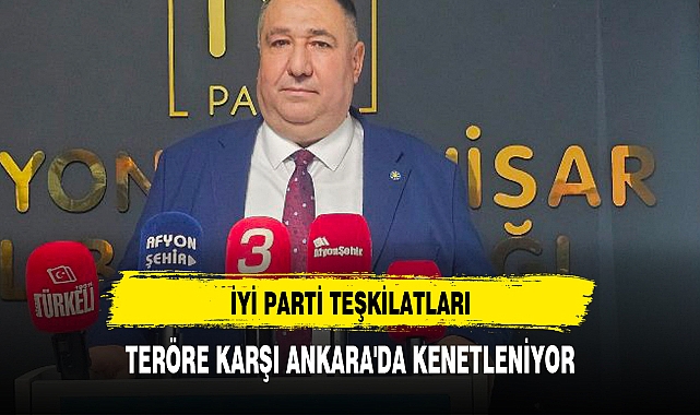 İYİ PARTİ TEŞKİLATLARI, TERÖRE KARŞI ANKARA'DA KENETLENİYOR
