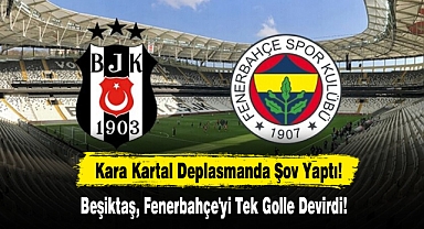 Kara Kartal Deplasmanda Şov Yaptı! Beşiktaş, Fenerbahçe'yi Tek Golle Devirdi!