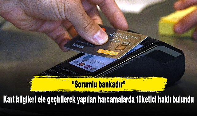 Kart bilgileri ele geçirilerek yapılan harcamalarda tüketici haklı bulundu