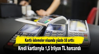 Kartlı ödemeler nisanda yüzde 58 arttı: Kredi kartlarıyla 1,5 trilyon TL harcandı