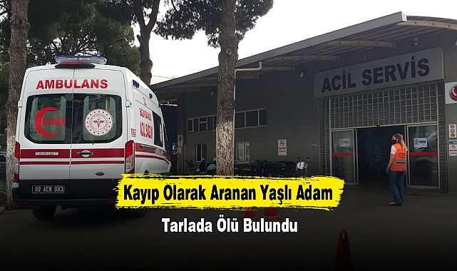Kayıp Olarak Aranan Yaşlı Adam Tarlada Ölü Bulundu