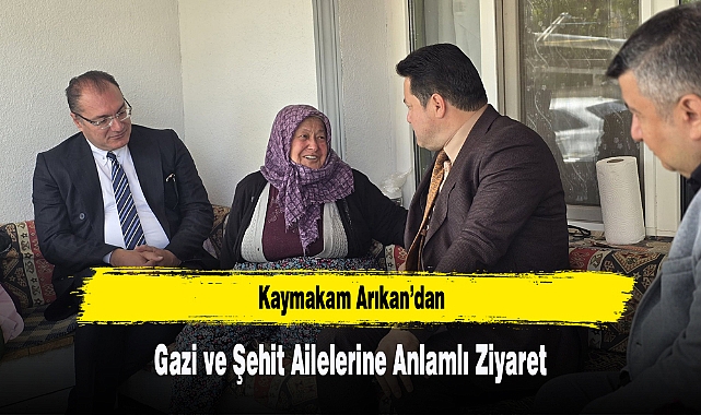 Kaymakam Arıkan'dan Gazi ve Şehit Ailelerine Anlamlı Ziyaret