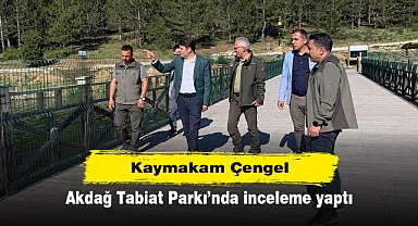 Kaymakam Çengel Akdağ Tabiat Parkı’nda inceleme yaptı