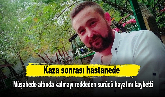 Kaza sonrası hastanede müşahede altında kalmayı reddeden sürücü hayatını kaybetti