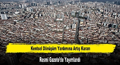 Kentsel Dönüşüm Yardımına Artış Kararı Resmi Gazete’de
