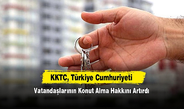KKTC, Türkiye Cumhuriyeti Vatandaşlarının Konut Alma Hakkını Artırdı