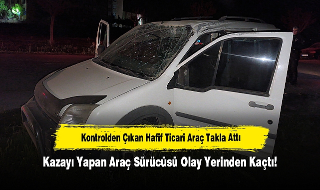 Kontrolden Çıkan Hafif Ticari Araç Takla Attı: Kazayı Yapan Araç Sürücüsü Olay Yerinden Kaçtı!