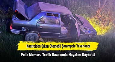 Kontrolden Çıkan Otomobil Şarampole Yuvarlandı: Polis Memuru Trafik Kazasında Hayatını Kaybetti