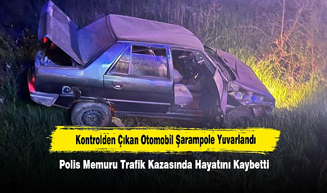 Kontrolden Çıkan Otomobil Şarampole Yuvarlandı:  Polis Memuru Trafik Kazasında Hayatını Kaybetti