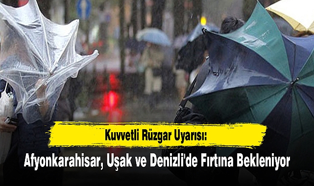 Kuvvetli Rüzgar Uyarısı: Afyonkarahisar, Uşak ve Denizli'de Fırtına Bekleniyor