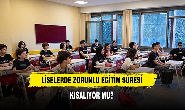 LİSELERDE ZORUNLU EĞİTİM SÜRESİ KISALIYOR MU?