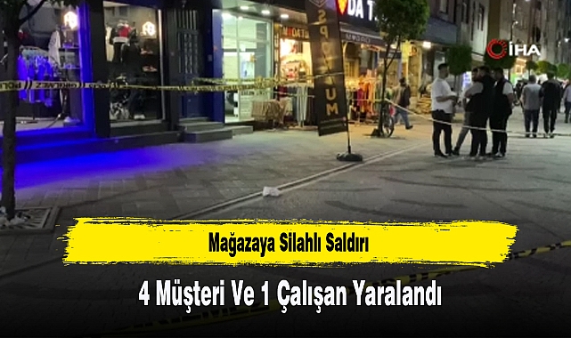 Mağazaya Silahlı Saldırı: 4 Müşteri Ve 1 Çalışan Yaralandı