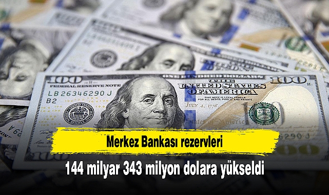 Merkez Bankası rezervleri 144 milyar 343 milyon dolara yükseldi