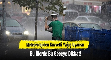 Meteorolojiden Kuvvetli Yağış Uyarısı: Bu İllerde Bu Geceye Dikkat!