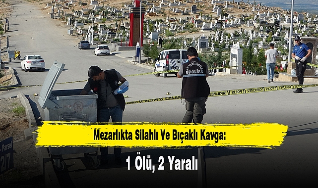 Mezarlıkta Silahlı Ve Bıçaklı Kavga: 1 Ölü, 2 Yaralı