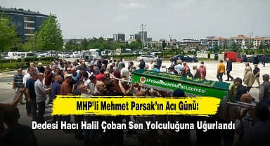 MHP'li Mehmet Parsak'ın Acı Günü: Dedesi Hacı Halil Çoban Son Yolculuğuna Uğurlandı