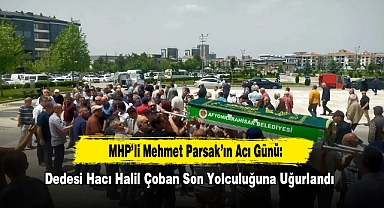 MHP'li Mehmet Parsak'ın Acı Günü: Dedesi Hacı Halil Çoban Son Yolculuğuna Uğurlandı