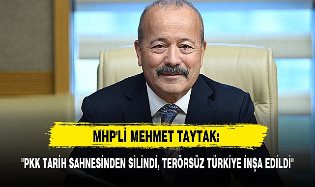 MHP'Lİ MEHMET TAYTAK: "PKK TARİH SAHNESİNDEN SİLİNDİ, TERÖRSÜZ TÜRKİYE İNŞA EDİLDİ"