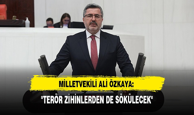 MİLLETVEKİLİ ALİ ÖZKAYA: "TERÖR ZİHİNLERDEN DE SÖKÜLECEK"