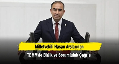 Milletvekili Hasan Arslan'dan TBMM'de Birlik ve Sorumluluk Çağrısı