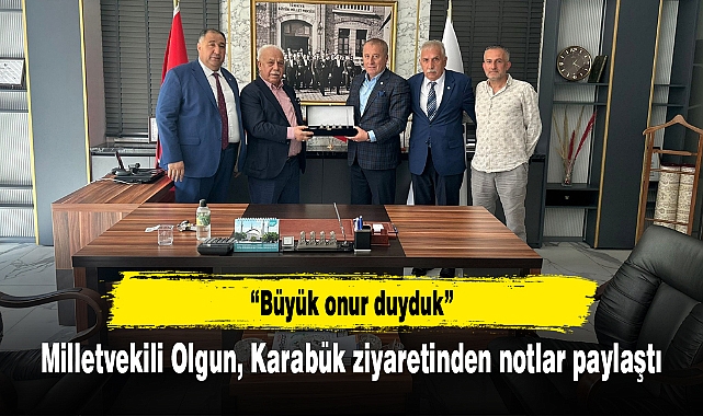 Milletvekili Olgun, Karabük ziyaretinden notlar paylaştı