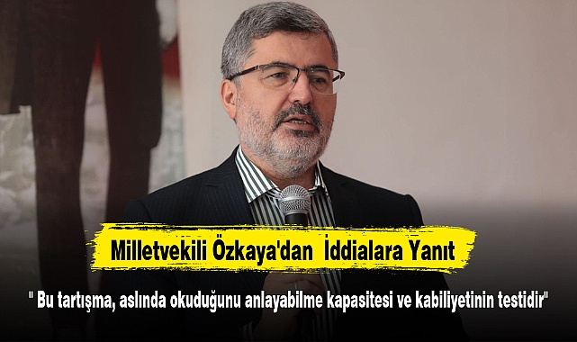 Milletvekili Özkaya'dan  İddialara Yanıt: " Bu tartışma, aslında okuduğunu anlayabilme kapasitesi ve kabiliyetinin testidir"
