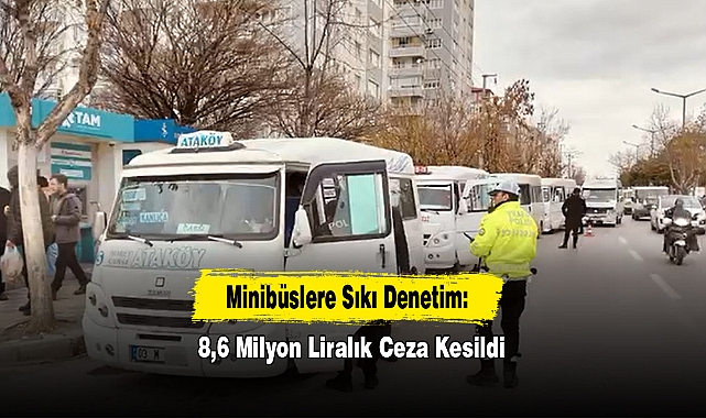 Minibüslere Sıkı Denetim: 8,6 Milyon Liralık Ceza Kesildi