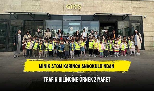 MİNİK ATOM KARINCA ANAOKULU’NDAN TRAFİK BİLİNCİNE ÖRNEK ZİYARET