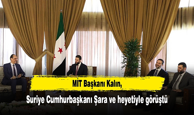MİT Başkanı Kalın, Suriye Cumhurbaşkanı Şara ve heyetiyle görüştü